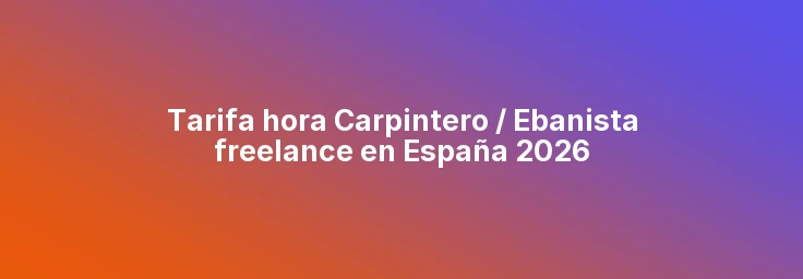 Tarifa hora Carpintero / Ebanista freelance en España 2026