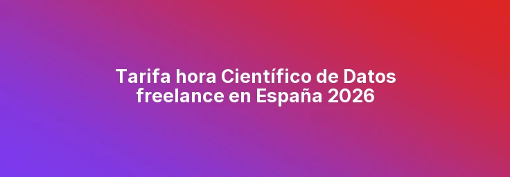 Tarifa hora Científico de Datos freelance en España 2026