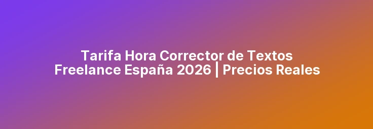 Tarifa Hora Corrector de Textos Freelance España 2026 | Precios Reales
