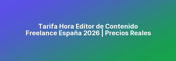 Tarifa Hora Editor de Contenido Freelance España 2026 | Precios Reales