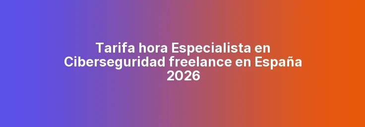 Tarifa hora Especialista en Ciberseguridad freelance en España 2026