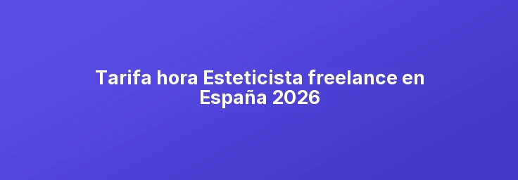 Tarifa hora Esteticista freelance en España 2026