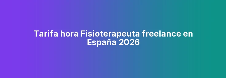 Tarifa hora Fisioterapeuta freelance en España 2026