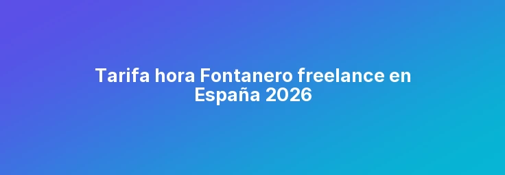 Tarifa hora Fontanero freelance en España 2026