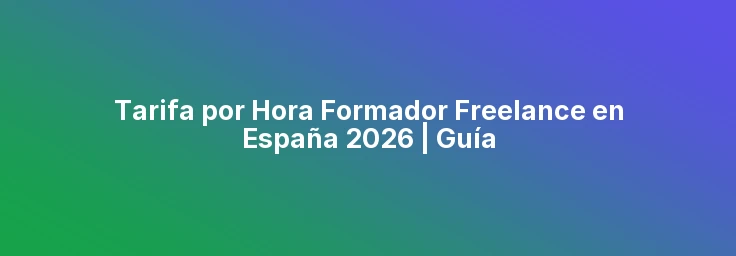 Tarifa por Hora Formador Freelance en España 2026 | Guía
