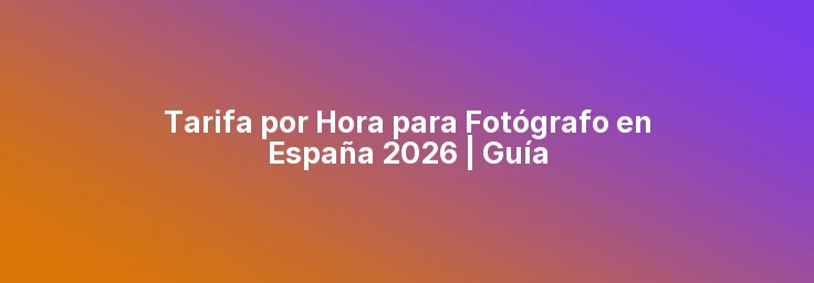 Tarifa Hora Fotógrafo Freelance España 2026 | Precios por Tipo de Sesión