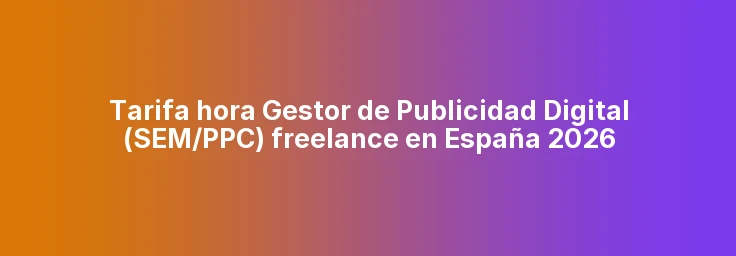 Tarifa hora Gestor de Publicidad Digital (SEM/PPC) freelance en España 2026