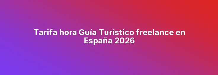 Tarifa hora Guía Turístico freelance en España 2026