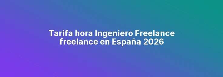 Tarifa hora Ingeniero Freelance freelance en España 2026