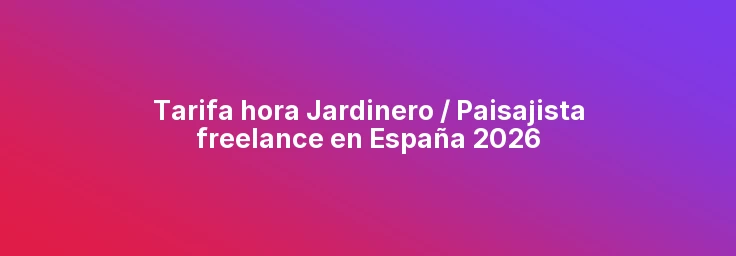 Tarifa hora Jardinero / Paisajista freelance en España 2026