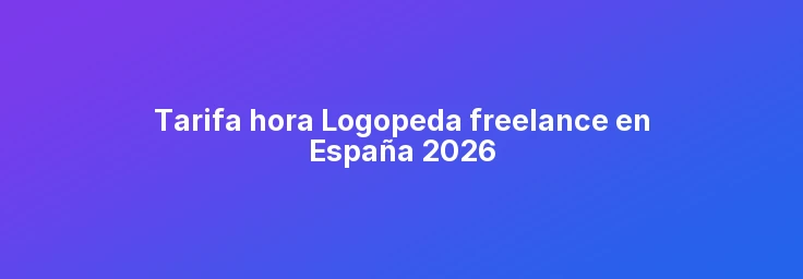Tarifa hora Logopeda freelance en España 2026