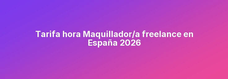 Tarifa hora Maquillador/a freelance en España 2026