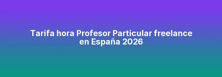 Tarifa hora Profesor Particular freelance en España 2026