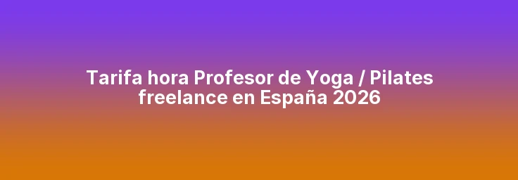 Tarifa hora Profesor de Yoga / Pilates freelance en España 2026
