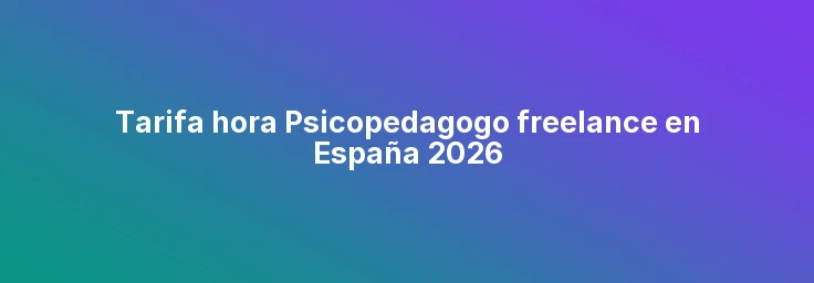 Tarifa hora Psicopedagogo freelance en España 2026