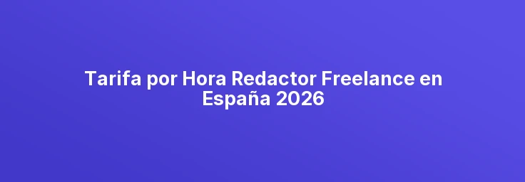 Tarifa Hora Redactor Freelance España 2026 | Redacción, Periodismo, Contenidos