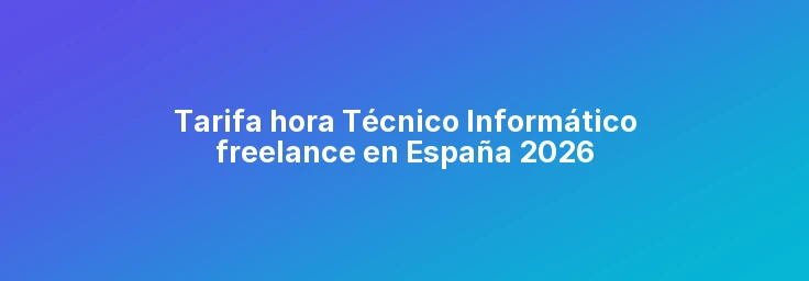 Tarifa hora Técnico Informático freelance en España 2026