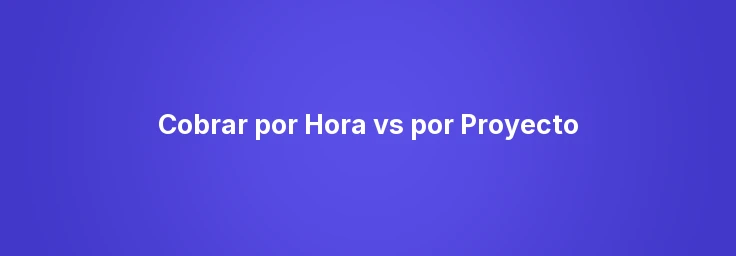 Cobrar por Hora vs por Proyecto