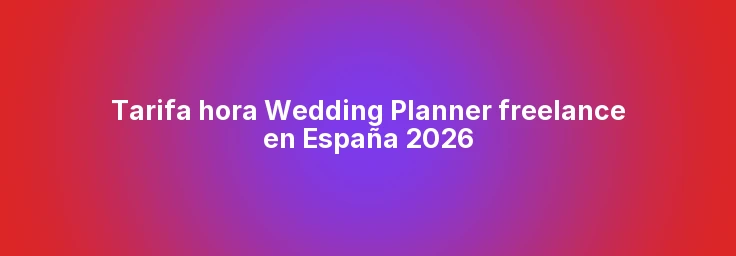 Tarifa hora Wedding Planner freelance en España 2026