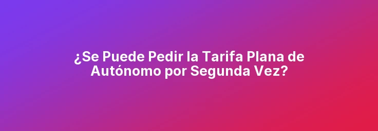 ¿Se Puede Pedir la Tarifa Plana de Autónomo por Segunda Vez?