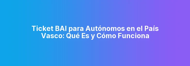 Ticket BAI para Autónomos en el País Vasco: Qué Es y Cómo Funciona