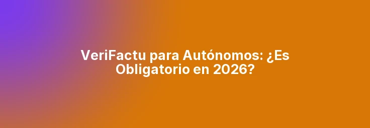 VeriFactu para Autónomos: ¿Es Obligatorio en 2026?